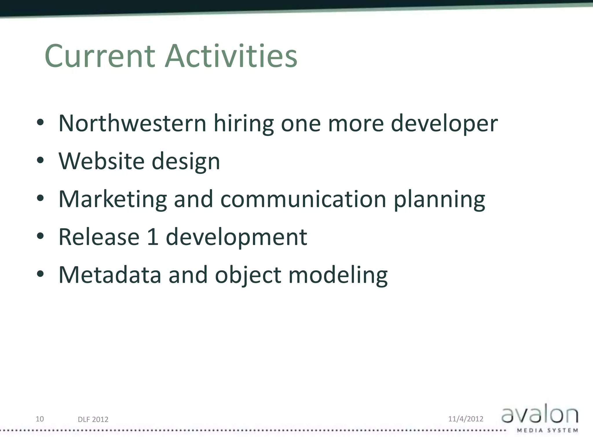 DLF 2012 11/4/2012
Current Activities
• Northwestern hiring one more developer
• Website design
• Marketing and communication planning
• Release 1 development
• Metadata and object modeling
10
 