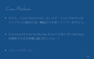 23
? 顢Cross-PlatformϤʤɡCross-Platform
饤֥ζϤCܤʹäƥץ
? StoryboardInterfaceBuilderSwift֪餺MacApps
_kǤ羀Ĥʤ
? äƤ󥹡
Cross-Platform
 