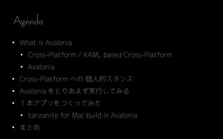 ? What is Avalonia
? Cross-Platform / XAML based Cross-Platform
? Avalonia
? Cross-Platform ؤ ˵ĥ
? Avalonia ȤꤢgФƤߤ
? ץĤäƤߤ
? tanzanite for Mac build in Avalonia
? ޤȤ
Agenda
 