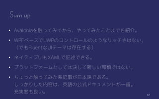 61
Sum up
? Avalonia򴥤äƤߤƤ顢äƤߤȤޤǤB顣
? WPF٩`UWPΥȥ`Τ褦ʥåϤʤ
ǤFluentUIƩ`ޤϴڤ룩
? ͥƥUIXAMLӛǤ롣
? ץåȥե`ȤƤϛQ¤ǤϤʤ
? äȴäƤߤϵӛ¤ձZǤ롣
äꤷݤϡӢZιʽɥȤһ
gȤ
 