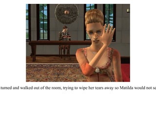 She turned and walked out of the room, trying to wipe her tears away so Matilda would not see.  