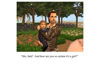 “ She , huh?  And how are you so certain it's a girl?” 