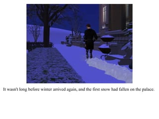 It wasn't long before winter arrived again, and the first snow had fallen on the palace. 