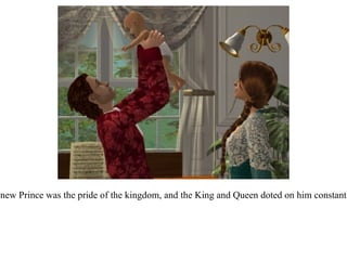 The new Prince was the pride of the kingdom, and the King and Queen doted on him constantly.  