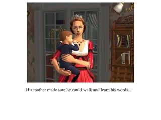 His mother made sure he could walk and learn his words...  