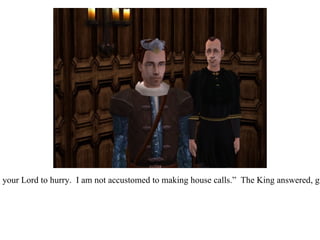“ And tell your Lord to hurry.  I am not accustomed to making house calls.”  The King answered, grumpily. 