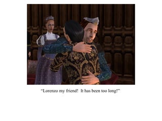 “ Lorenzo my friend!  It has been too long!” 