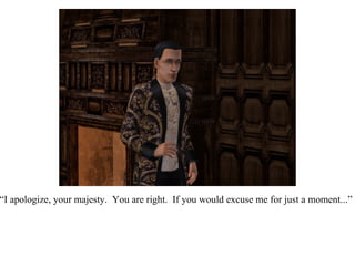 “ I apologize, your majesty.  You are right.  If you would excuse me for just a moment...” 