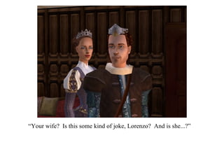 “ Your wife?  Is this some kind of joke, Lorenzo?  And is she...?”  