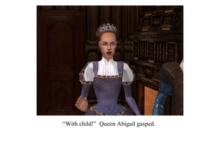 “ With child!”  Queen Abigail gasped. 