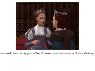 “ The Contessa could attend as my guest of honor!  No one would dare treat her ill when she is by my side.” 