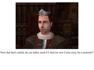 “ Now that that's settled, do you ladies mind if I steal our new Conte away for a moment?” 