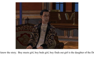 “ Oh I think you know the story.  Boy meets girl, boy beds girl, boy finds out girl is the daughter of the Duca di Firenze.” 