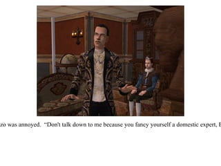 Lorenzo was annoyed.  “Don't talk down to me because you fancy yourself a domestic expert, Eric!” 