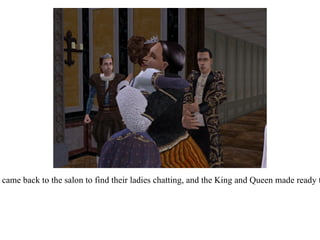 The men came back to the salon to find their ladies chatting, and the King and Queen made ready to leave. 