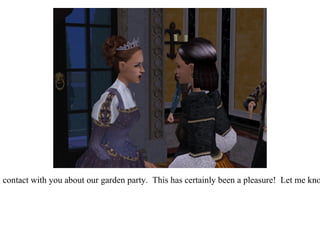 “ Now Contessa, I shall be in contact with you about our garden party.  This has certainly been a pleasure!  Let me know if you require anything!” 