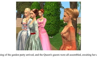 The morning of the garden party arrived, and the Queen's guests were all assembled, awaiting her entrance. 