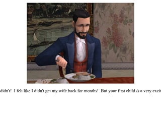 “ Indeed you didn't!  I felt like I didn't get my wife back for months!  But your first child  is  a very exciting thing.”  