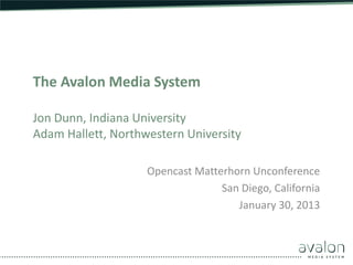 The Avalon Media System

Jon Dunn, Indiana University
Adam Hallett, Northwestern University

                    Opencast Matterhorn Unconference
                                  San Diego, California
                                     January 30, 2013
 