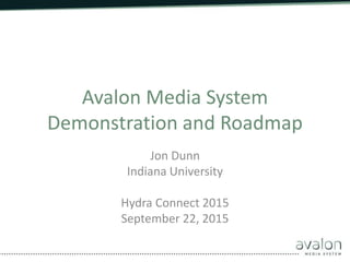 Avalon Media System
Demonstration and Roadmap
Jon Dunn
Indiana University
Hydra Connect 2015
September 22, 2015
 