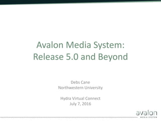Avalon Media System:
Release 5.0 and Beyond
Debs Cane
Northwestern University
Hydra Virtual Connect
July 7, 2016
 
