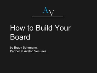 How to Build Your
Board
by Brady Bohrmann,
Partner at Avalon Ventures
 
