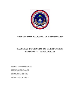 UNIVERSIDAD NACIONAL DE CHIMBORAZO
FACULTAD DE CIENCIAS DE LA EDUCACION,
HUMANAS Y TECNOLOGICAS
DANIEL AVALOS ABDO
CIENCIAS SOCIALES
PRIMER SEMESTRE
TEMA: TICS Y TACS
 