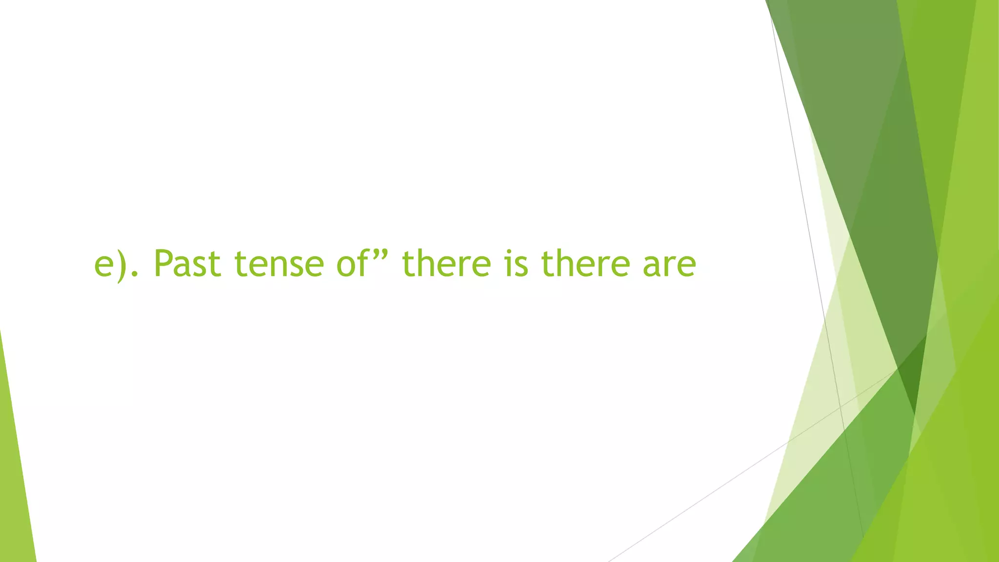 e). Past tense of” there is there are
 