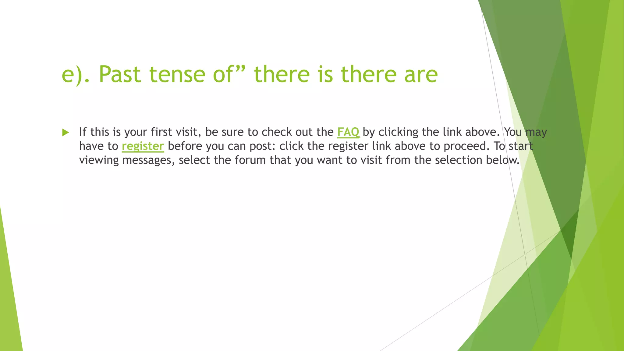e). Past tense of” there is there are
 If this is your first visit, be sure to check out the FAQ by clicking the link above. You may
have to register before you can post: click the register link above to proceed. To start
viewing messages, select the forum that you want to visit from the selection below.
 