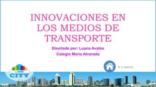 INNOVACIONES EN
LOS MEDIOS DE
TRANSPORTE
Diseñado por: Luana Avalos
Colegio María Alvarado
 