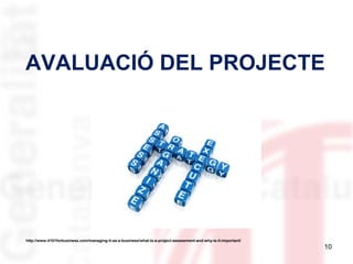AVALUACIÓ DEL PROJECTE

http://www.it101forbusiness.com/managing-it-as-a-business/what-is-a-project-assessment-and-why-is-it-important/

10

 