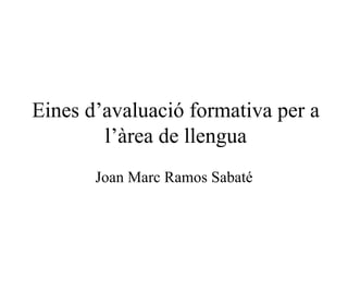 Eines d’avaluació formativa per a l’àrea de llengua Joan Marc Ramos Sabaté 