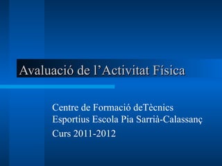 Avaluació de l’Activitat Física

      Centre de Formació deTècnics
      Esportius Escola Pia Sarrià-Calassanç
      Curs 2011-2012
 