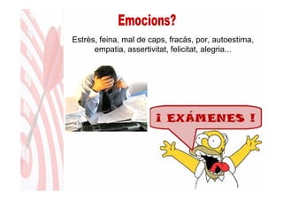 Estrès, feina, mal de caps, fracàs, por, autoestima,
      empatia, assertivitat, felicitat, alegria...
 