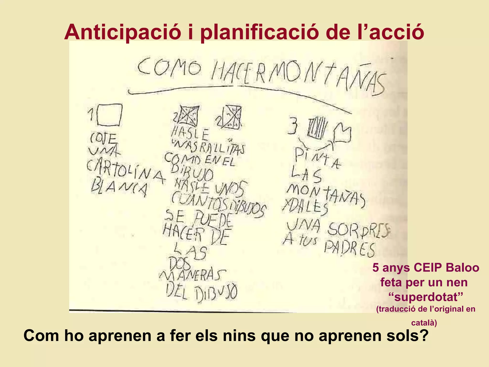 Anticipaci ó i planificació de l’acció 5 anys CEIP Baloo feta per un nen  “superdotat” (traducci ó de l’original en català)   Com ho aprenen a fer els nins que no aprenen sols? 