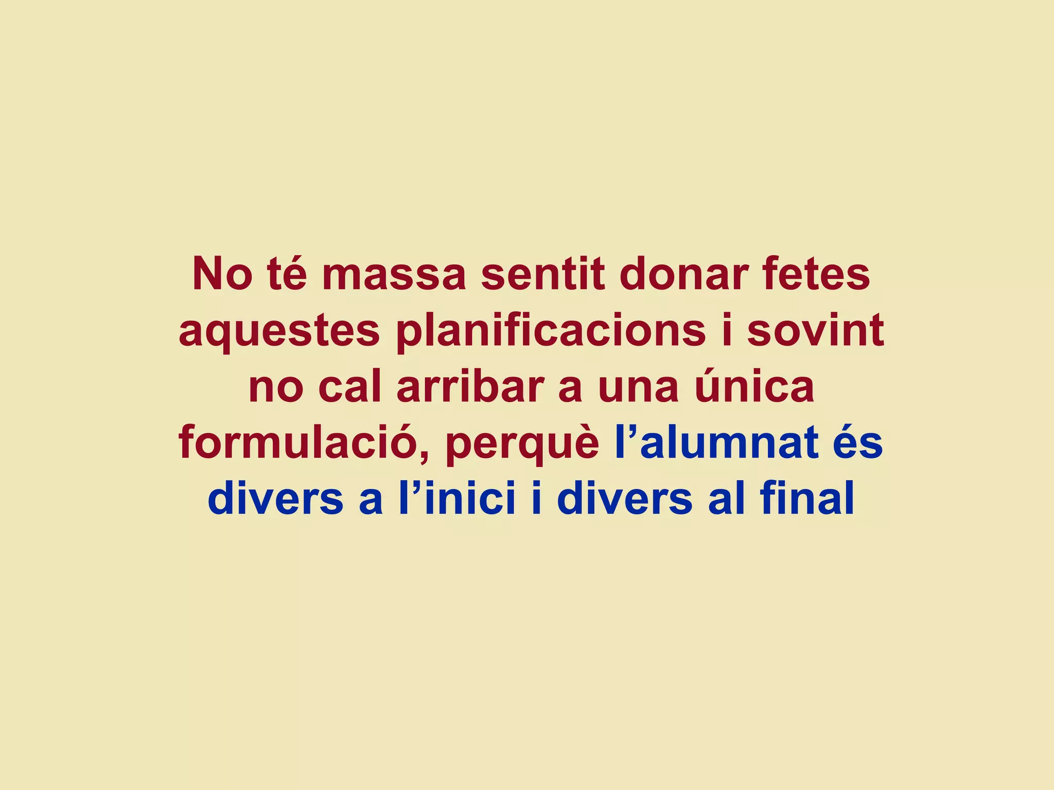 No té massa sentit donar fetes aquestes planificacions i sovint no cal arribar a una  única formulació,  perquè  l’alumnat és divers a l’inici i divers al final 