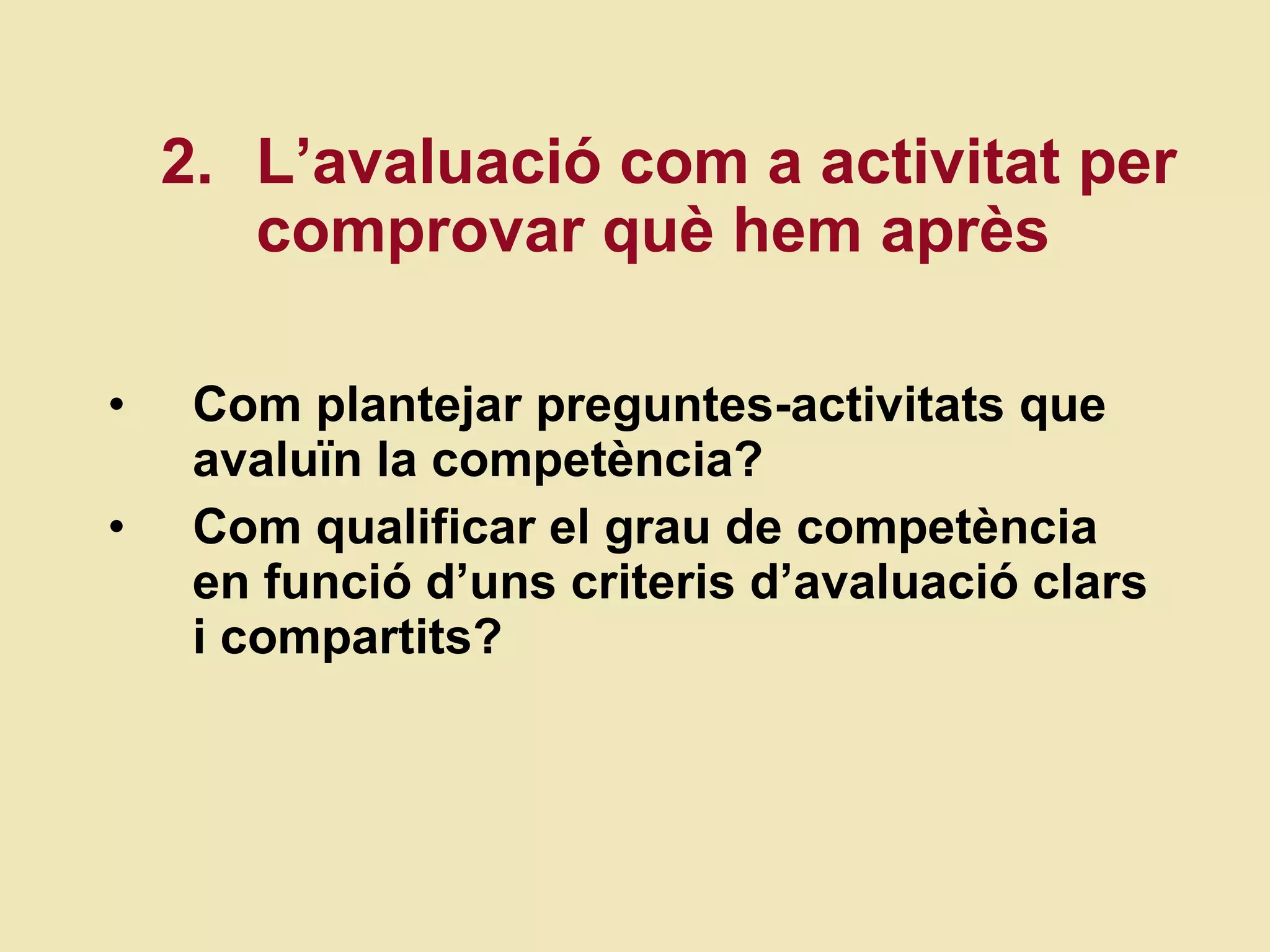 Com plantejar preguntes-activitats que avalu ï n la compet ència? Com qualificar el grau de compet ència en funció d’uns criteris d’avaluació clars i compartits? 2.  L’avaluació com a activitat per comprovar què hem après 