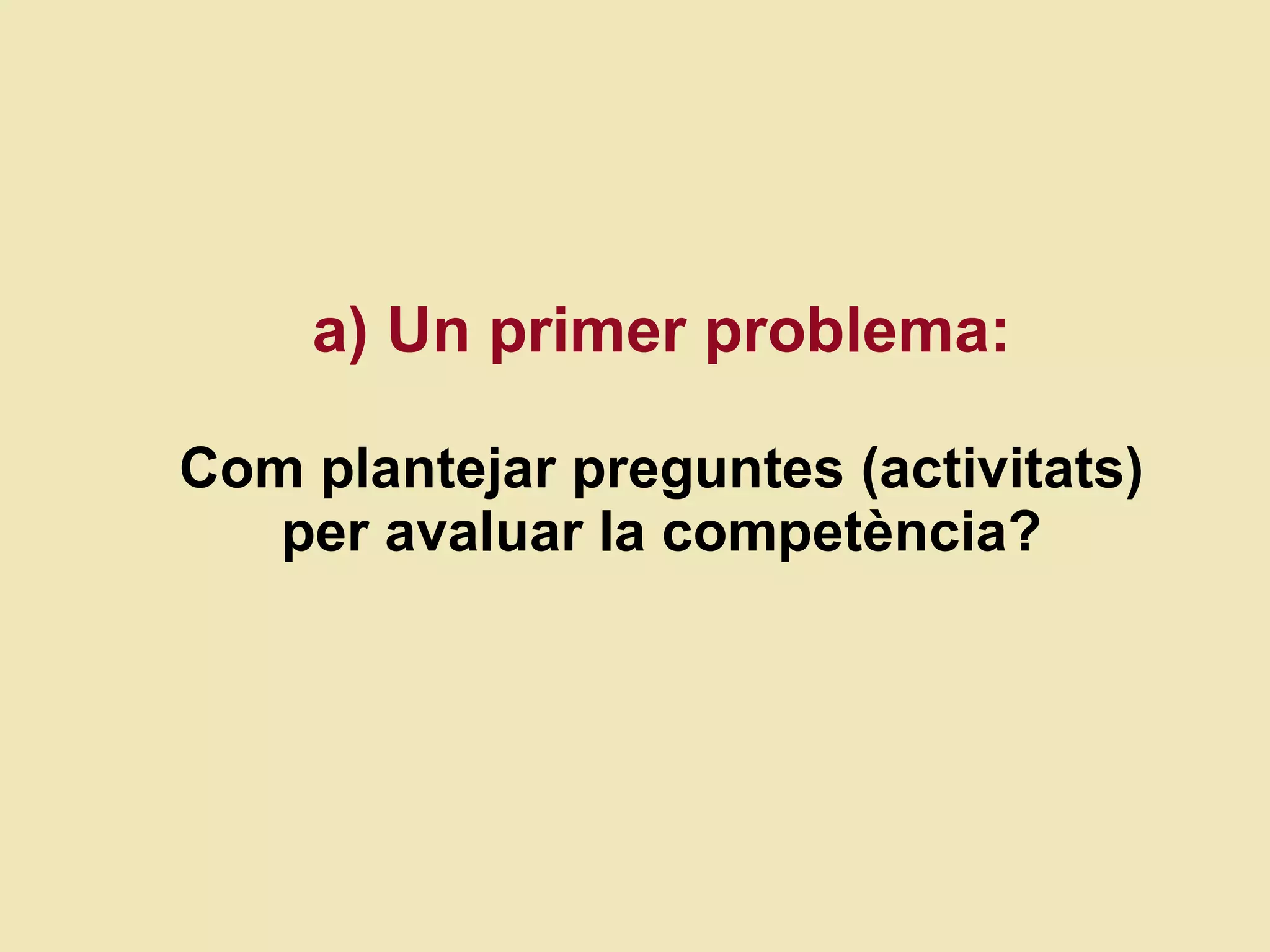 a) Un primer problema: Com plantejar preguntes (activitats) per avalu ar  la compet ència? 