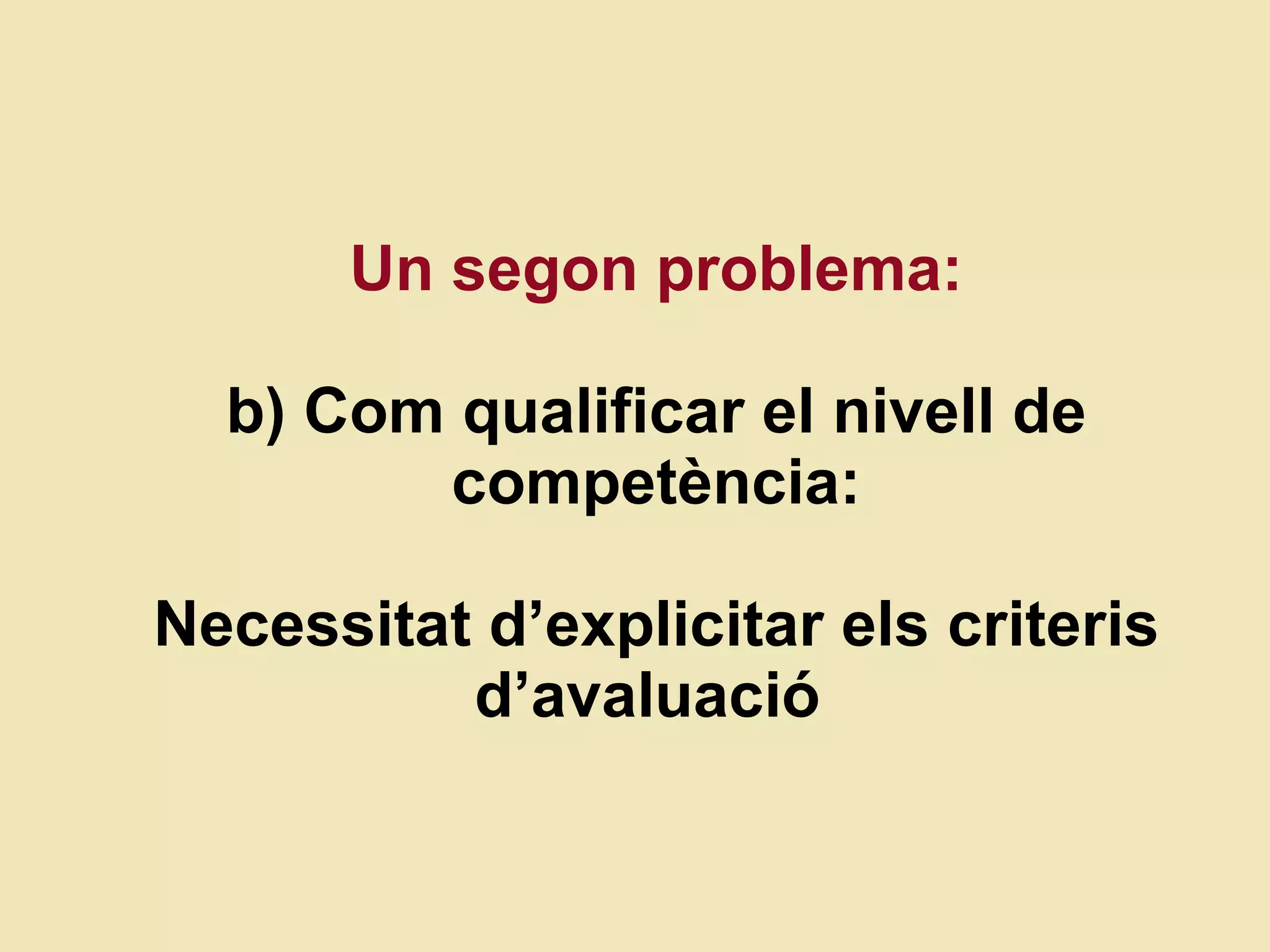 Un segon problema: b)   Com qualificar el nivell de compet ència: Necessitat d’explicitar els criteris d’avaluació  