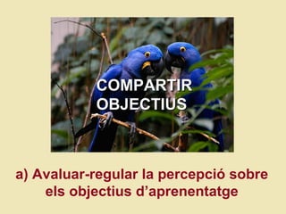 COMPARTIR  OBJECTIUS a) Avaluar-regular la percepci ó sobre els objectius d’aprenentatge 
