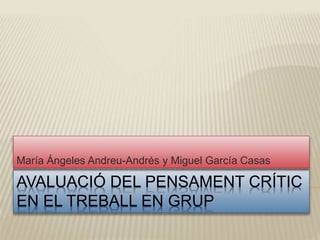 AVALUACIÓ DEL PENSAMENT CRÍTIC
EN EL TREBALL EN GRUP
María Ángeles Andreu-Andrés y Miguel García Casas
 