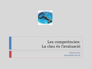 Les competències:
La clau és l’avaluació
                 Montse Irun
            mirun@dal.udl.cat
 