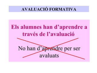 Els alumnes han d’aprendre a través de l’avaluació   No han d’aprendre per ser avaluats AVALUACIÓ FORMATIVA 
