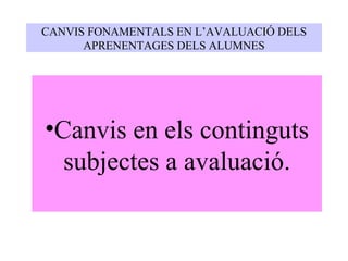 Canvis en els continguts subjectes a avaluació. CANVIS FONAMENTALS EN L’AVALUACIÓ DELS APRENENTAGES DELS ALUMNES 