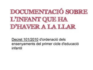 DOCUMENTACIÓ SOBRE
L’INFANT QUE HA
D’HAVER A LA LLAR
Decret 101/2010 d'ordenació dels
ensenyaments del primer cicle d'educació
infantil
 