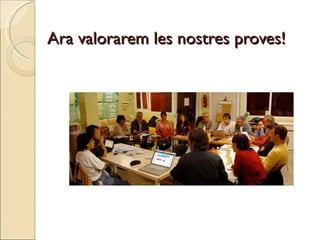 Ara valorarem les nostres proves!
 