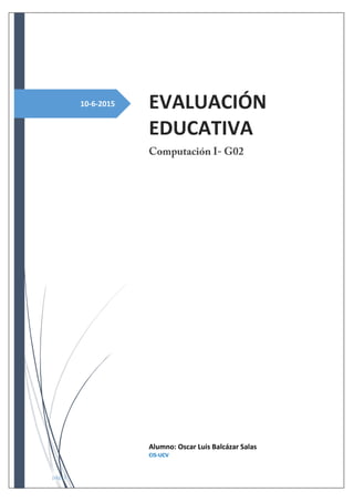 pág. 1
10-6-2015 EVALUACIÓN
EDUCATIVA
Alumno: Oscar Luis Balcázar Salas
CIS-UCV
 