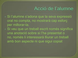 Acció de l’alumneSi l’alumne s’adona que la seva expressió oral no compta, no mostrarà cap esforç per millorar-la.