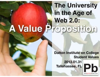 The University
         in the Age of
         Web 2.0:
A Value Proposition

         Dalton Institute on College
                     Student Values
               2013.01.31
          Tallahassee, FL
 