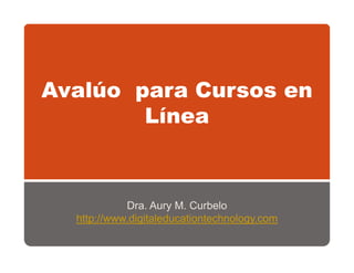 A lú para C
Avalúo     Cursos en
       Línea



            Dra. Aury M. Curbelo
     p         g                     gy
  http://www.digitaleducationtechnology.com